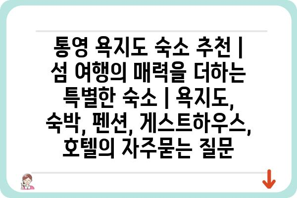 통영 욕지도 숙소 추천 | 섬 여행의 매력을 더하는 특별한 숙소 | 욕지도, 숙박, 펜션, 게스트하우스, 호텔