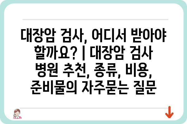 대장암 검사, 어디서 받아야 할까요? | 대장암 검사 병원 추천, 종류, 비용, 준비물