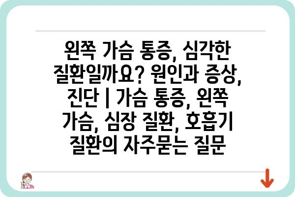 왼쪽 가슴 통증, 심각한 질환일까요? 원인과 증상, 진단 | 가슴 통증, 왼쪽 가슴, 심장 질환, 호흡기 질환