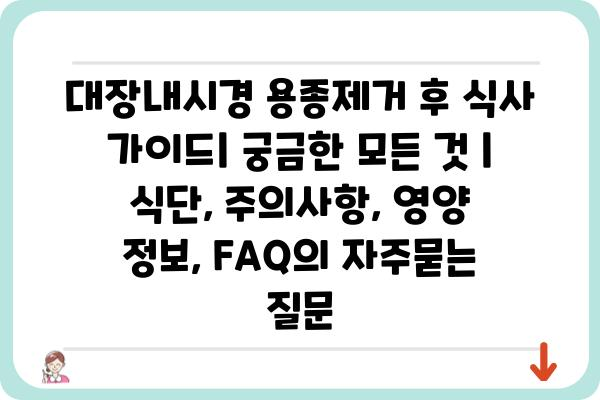 대장내시경 용종제거 후 식사 가이드| 궁금한 모든 것 | 식단, 주의사항, 영양 정보, FAQ