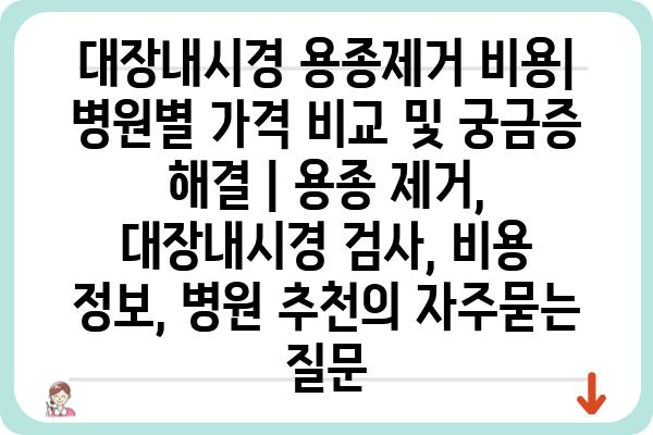 대장내시경 용종제거 비용| 병원별 가격 비교 및 궁금증 해결 | 용종 제거, 대장내시경 검사, 비용 정보, 병원 추천