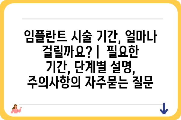 임플란트 시술 기간, 얼마나 걸릴까요? |  필요한 기간, 단계별 설명, 주의사항