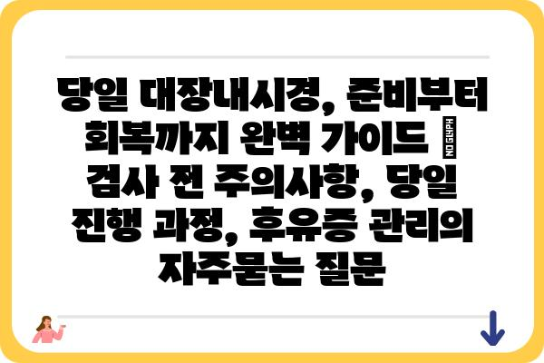 당일 대장내시경, 준비부터 회복까지 완벽 가이드 | 검사 전 주의사항, 당일 진행 과정, 후유증 관리