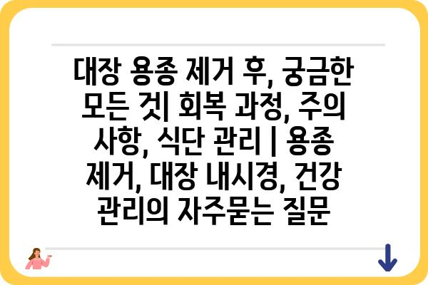 대장 용종 제거 후, 궁금한 모든 것| 회복 과정, 주의 사항, 식단 관리 | 용종 제거, 대장 내시경, 건강 관리