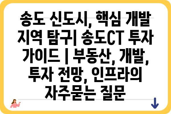 송도 신도시, 핵심 개발 지역 탐구| 송도CT 투자 가이드 | 부동산, 개발, 투자 전망, 인프라