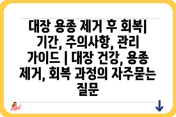 대장 용종 제거 후 회복| 기간, 주의사항, 관리 가이드 | 대장 건강, 용종 제거, 회복 과정