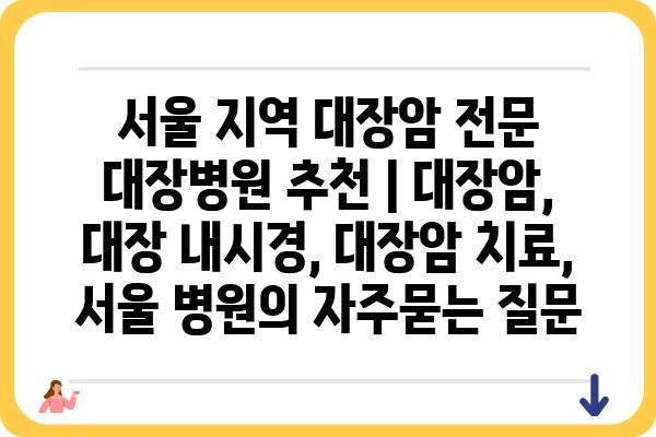 서울 지역 대장암 전문 대장병원 추천 | 대장암, 대장 내시경, 대장암 치료, 서울 병원