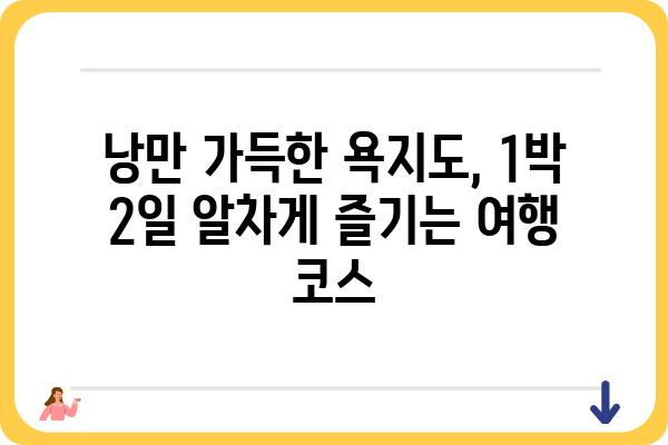 욕지도 여행 완벽 가이드| 섬 속 아름다움을 만끽하는 1박 2일 코스 추천 | 욕지도 관광, 욕지도 여행 코스, 욕지도 가볼만한곳, 욕지도 숙소