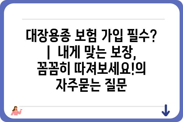 대장용종 보험 가입 필수? |  내게 맞는 보장, 꼼꼼히 따져보세요!