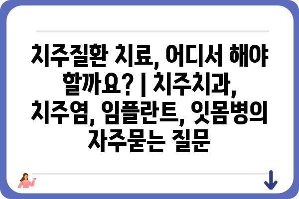 치주질환 치료, 어디서 해야 할까요? | 치주치과, 치주염, 임플란트, 잇몸병