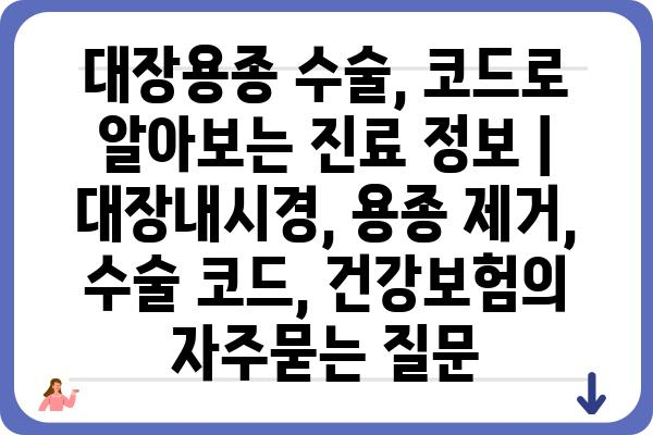 대장용종 수술, 코드로 알아보는 진료 정보 | 대장내시경, 용종 제거, 수술 코드, 건강보험