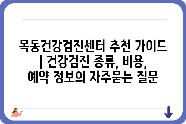 목동건강검진센터 추천 가이드 | 건강검진 종류, 비용, 예약 정보