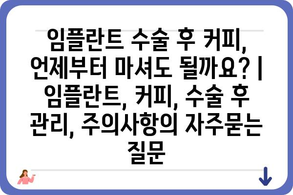 임플란트 수술 후 커피, 언제부터 마셔도 될까요? | 임플란트, 커피, 수술 후 관리, 주의사항