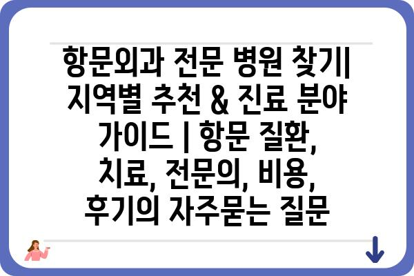 항문외과 전문 병원 찾기| 지역별 추천 & 진료 분야 가이드 | 항문 질환, 치료, 전문의, 비용, 후기