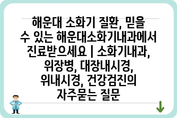 해운대 소화기 질환, 믿을 수 있는 해운대소화기내과에서 진료받으세요 | 소화기내과, 위장병, 대장내시경, 위내시경, 건강검진