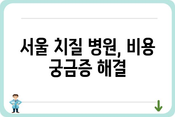 서울 치질 치료, 어디서 받아야 할까요? | 서울 치질 병원 추천, 치료 방법, 비용 정보