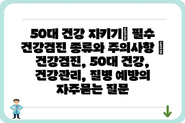 50대 건강 지키기| 필수 건강검진 종류와 주의사항 | 건강검진, 50대 건강, 건강관리, 질병 예방