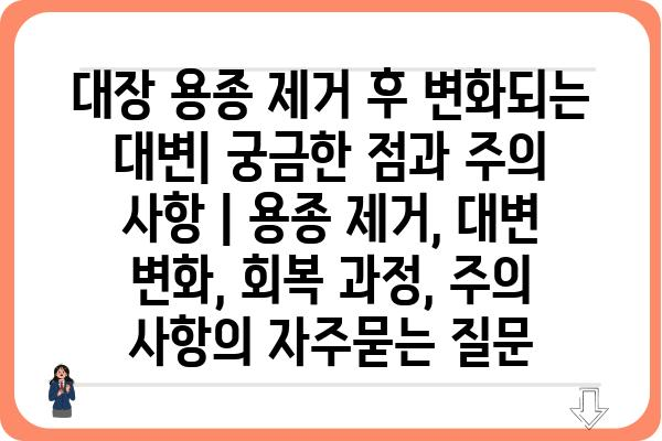 대장 용종 제거 후 변화되는 대변| 궁금한 점과 주의 사항 | 용종 제거, 대변 변화, 회복 과정, 주의 사항