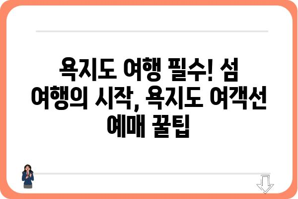 욕지도 여행 필수! 섬 여행의 시작, 욕지도 여객선 예매 꿀팁 | 욕지도, 여객선, 예매, 팁, 가이드