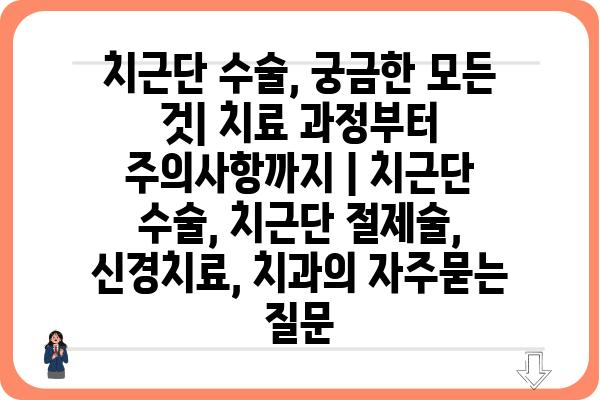 치근단 수술, 궁금한 모든 것| 치료 과정부터 주의사항까지 | 치근단 수술, 치근단 절제술, 신경치료, 치과