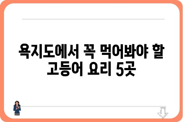 욕지도 고등어 맛집 추천| 싱싱함이 가득한 맛집 베스트 5 | 욕지도, 고등어 맛집, 섬 여행, 맛집 추천, 먹거리