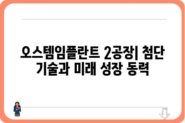 오스템임플란트 2공장| 첨단 기술과 미래 성장 동력 | 임플란트, 생산, 투자, 혁신