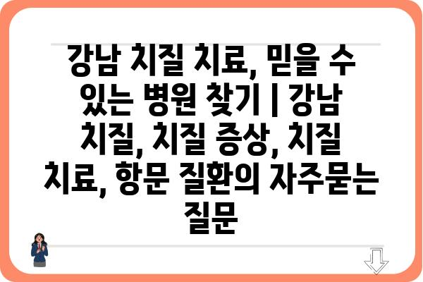 강남 치질 치료, 믿을 수 있는 병원 찾기 | 강남 치질, 치질 증상, 치질 치료, 항문 질환