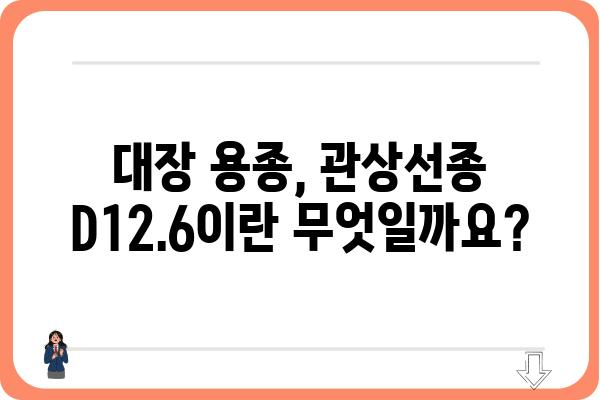 대장 용종 관상선종 D12.6| 증상, 원인, 치료 | 대장 내시경, 용종 제거, 건강 정보