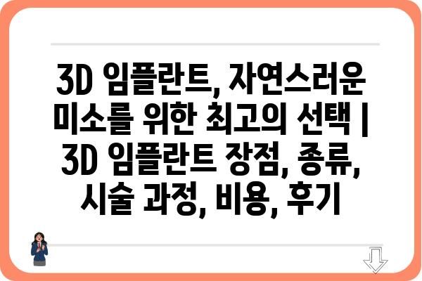 3D 임플란트, 자연스러운 미소를 위한 최고의 선택 | 3D 임플란트 장점, 종류, 시술 과정, 비용, 후기