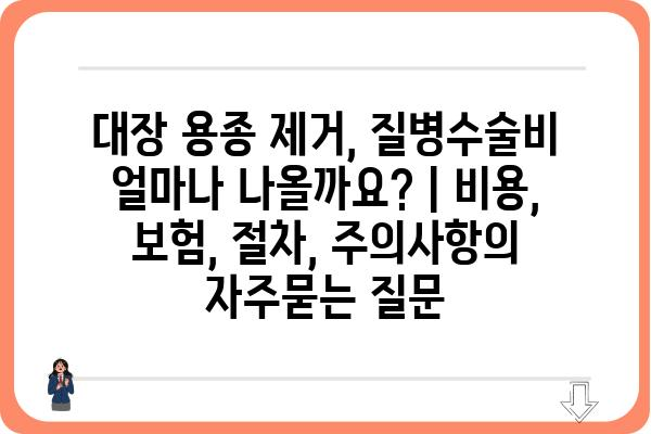 대장 용종 제거, 질병수술비 얼마나 나올까요? | 비용, 보험, 절차, 주의사항