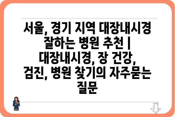 서울, 경기 지역 대장내시경 잘하는 병원 추천 | 대장내시경, 장 건강, 검진, 병원 찾기