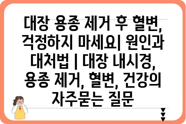 대장 용종 제거 후 혈변, 걱정하지 마세요| 원인과 대처법 | 대장 내시경, 용종 제거, 혈변, 건강