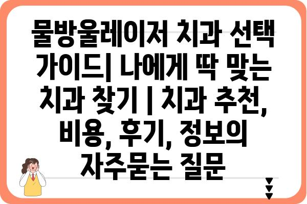 물방울레이저 치과 선택 가이드| 나에게 딱 맞는 치과 찾기 | 치과 추천, 비용, 후기, 정보