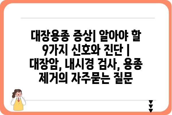 대장용종 증상| 알아야 할 9가지 신호와 진단 | 대장암, 내시경 검사, 용종 제거