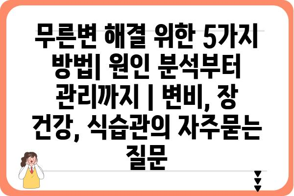 무른변 해결 위한 5가지 방법| 원인 분석부터 관리까지 | 변비, 장 건강, 식습관