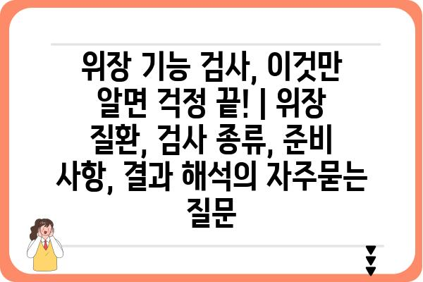 위장 기능 검사, 이것만 알면 걱정 끝! | 위장 질환, 검사 종류, 준비 사항, 결과 해석