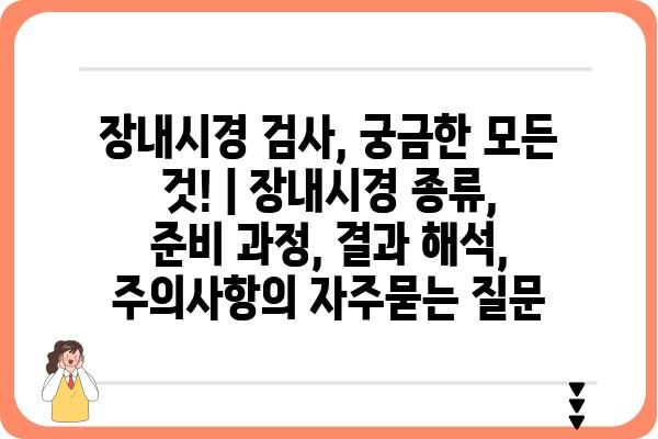 장내시경 검사, 궁금한 모든 것! | 장내시경 종류, 준비 과정, 결과 해석, 주의사항