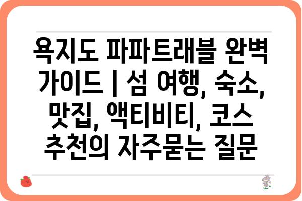 욕지도 파파트래블 완벽 가이드 | 섬 여행, 숙소, 맛집, 액티비티, 코스 추천