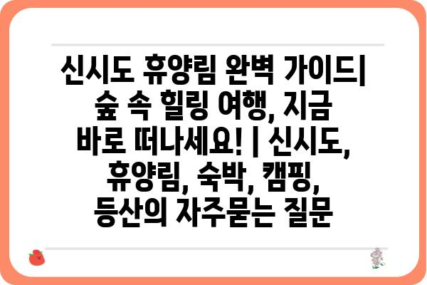 신시도 휴양림 완벽 가이드| 숲 속 힐링 여행, 지금 바로 떠나세요! | 신시도, 휴양림, 숙박, 캠핑, 등산