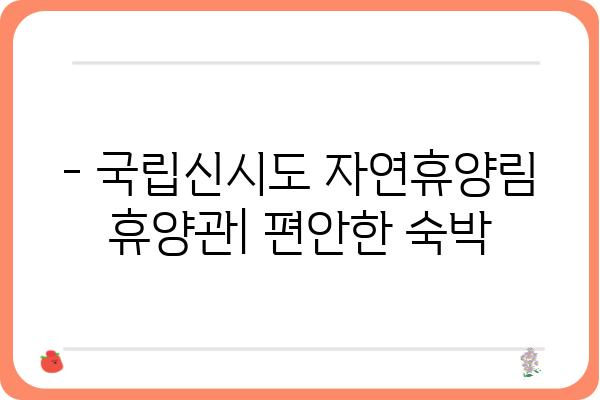 국립신시도 자연휴양림 휴양관 예약 및 이용 안내 | 숙박, 시설, 편의시설, 주변 관광 정보