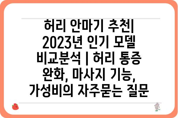 허리 안마기 추천| 2023년 인기 모델 비교분석 | 허리 통증 완화, 마사지 기능, 가성비