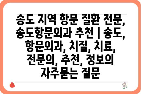 송도 지역 항문 질환 전문, 송도항문외과 추천 | 송도, 항문외과, 치질, 치료, 전문의, 추천, 정보