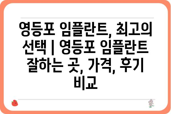 영등포 임플란트, 최고의 선택 | 영등포 임플란트 잘하는 곳, 가격, 후기 비교