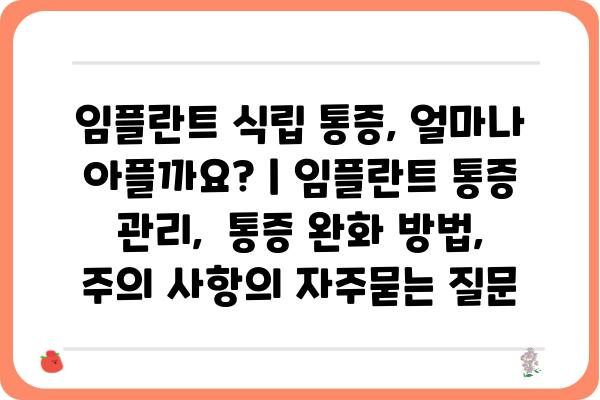 임플란트 식립 통증, 얼마나 아플까요? | 임플란트 통증 관리,  통증 완화 방법,  주의 사항