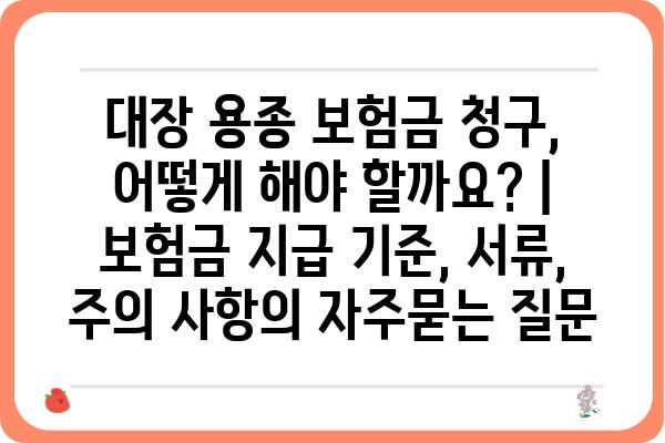 대장 용종 보험금 청구, 어떻게 해야 할까요? | 보험금 지급 기준, 서류, 주의 사항