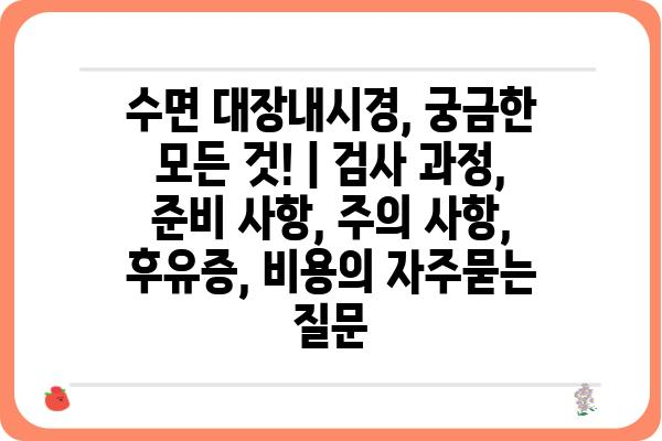 수면 대장내시경, 궁금한 모든 것! | 검사 과정, 준비 사항, 주의 사항, 후유증, 비용