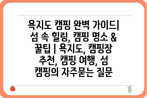 욕지도 캠핑 완벽 가이드| 섬 속 힐링, 캠핑 명소 & 꿀팁 | 욕지도, 캠핑장 추천, 캠핑 여행, 섬 캠핑