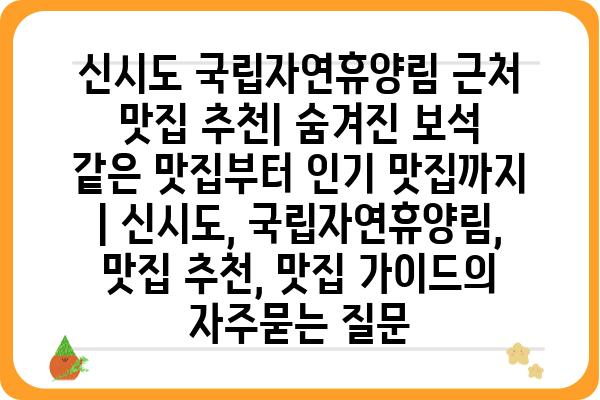 신시도 국립자연휴양림 근처 맛집 추천| 숨겨진 보석 같은 맛집부터 인기 맛집까지 | 신시도, 국립자연휴양림, 맛집 추천, 맛집 가이드