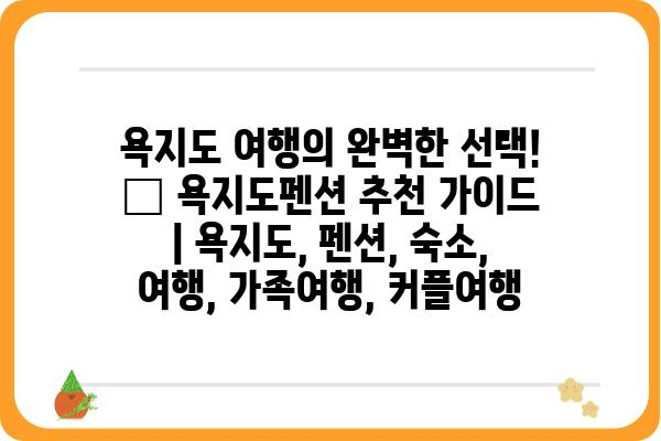 욕지도 여행의 완벽한 선택! 🌊 욕지도펜션 추천 가이드 | 욕지도, 펜션, 숙소, 여행, 가족여행, 커플여행