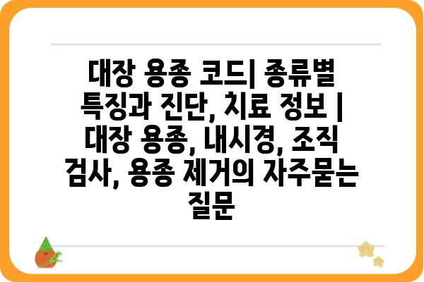 대장 용종 코드| 종류별 특징과 진단, 치료 정보 | 대장 용종, 내시경, 조직 검사, 용종 제거